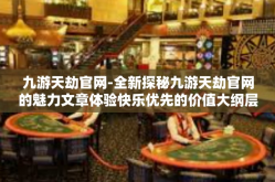九游天劫官网-全新探秘九游天劫官网的魅力文章体验快乐优先的价值大纲层次注释赢细节才能见真章！九游天劫官网