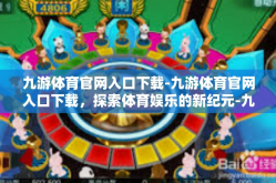九游体育官网入口下载-九游体育官网入口下载，探索体育娱乐的新纪元-九游体育官网入口下载