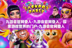 九游会官网登入-九游会官网登入，探索游戏世界的门户-九游会官网登入