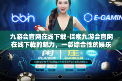 九游会官网在线下载-探索九游会官网在线下载的魅力，一款综合性的娱乐服务平台-九游会官网在线下载