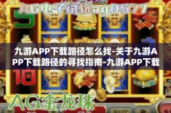 九游APP下载路径怎么找-关于九游APP下载路径的寻找指南-九游APP下载路径怎么找