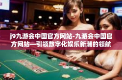 j9九游会中国官方网站-九游会中国官方网站—引领数字化娱乐新潮的领航者-j9九游会中国官方网站