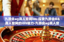 九游会ag真人官网ios-探索九游会AG真人官网的iOS魅力-九游会ag真人官网ios