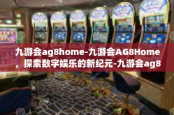 九游会ag8home-九游会AG8Home，探索数字娱乐的新纪元-九游会ag8home