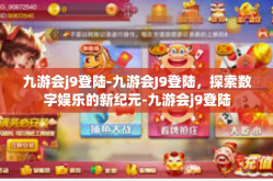 九游会j9登陆-九游会J9登陆，探索数字娱乐的新纪元-九游会j9登陆