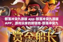 部落冲突九游版 app-部落冲突九游版APP，游戏玩家的新领地-部落冲突九游版 app