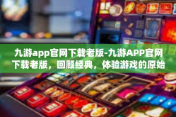 九游app官网下载老版-九游APP官网下载老版，回顾经典，体验游戏的原始魅力-九游app官网下载老版