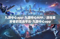 九游中心app-九游中心APP，游戏爱好者的首选平台-九游中心app