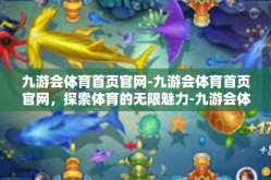 九游会体育首页官网-九游会体育首页官网，探索体育的无限魅力-九游会体育首页官网