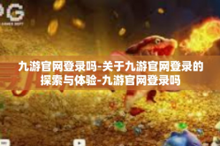 九游官网登录吗-关于九游官网登录的探索与体验-九游官网登录吗