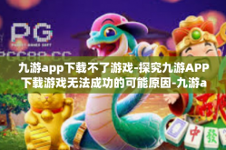 九游app下载不了游戏-探究九游APP下载游戏无法成功的可能原因-九游app下载不了游戏