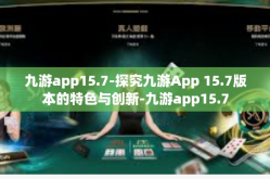 九游app15.7-探究九游App 15.7版本的特色与创新-九游app15.7