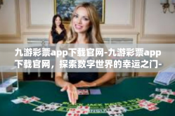 九游彩票app下载官网-九游彩票app下载官网，探索数字世界的幸运之门-九游彩票app下载官网