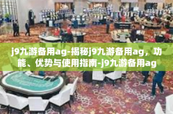 j9九游备用ag-揭秘j9九游备用ag，功能、优势与使用指南-j9九游备用ag