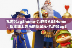 九游会ag8home-九游会AG8Home，探索线上娱乐的新纪元-九游会ag8home