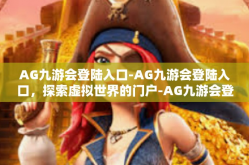 AG九游会登陆入口-AG九游会登陆入口，探索虚拟世界的门户-AG九游会登陆入口