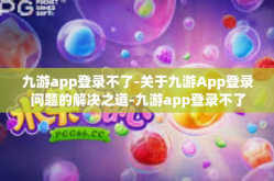 九游app登录不了-关于九游App登录问题的解决之道-九游app登录不了