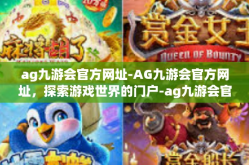 ag九游会官方网址-AG九游会官方网址，探索游戏世界的门户-ag九游会官方网址