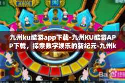 九州ku酷游app下载-九州KU酷游APP下载，探索数字娱乐的新纪元-九州ku酷游app下载