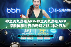 神之刃九游版APP-神之刃九游版APP，探索神秘世界的奇幻之旅-神之刃九游版APP
