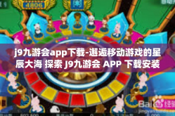 j9九游会app下载-邂逅移动游戏的星辰大海 探索 J9九游会 APP 下载安装的新视界之旅-j9九游会app下载