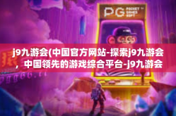 j9九游会(中国官方网站-探索j9九游会，中国领先的游戏综合平台-j9九游会(中国官方网站