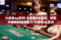 九游会ag亚洲-九游会AG亚洲，探索与体验的独特魅力-九游会ag亚洲