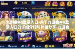 九游会ag登录入口-关于九游会AG登录入口的详细介绍与体验分享-九游会ag登录入口