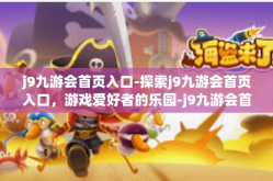 j9九游会首页入口-探索j9九游会首页入口，游戏爱好者的乐园-j9九游会首页入口