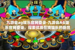 九游会ag娱乐官网登录-九游会AG娱乐官网登录，探索优质在线娱乐的新世界-九游会ag娱乐官网登录