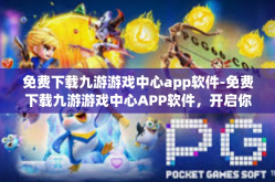 免费下载九游游戏中心app软件-免费下载九游游戏中心APP软件，开启你的游戏人生-免费下载九游游戏中心app软件