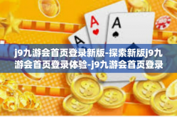 j9九游会首页登录新版-探索新版j9九游会首页登录体验-j9九游会首页登录新版
