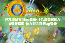 j9九游会官网ag登录-J9九游会官网AG登录指南-j9九游会官网ag登录