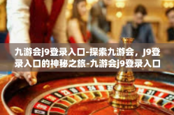 九游会j9登录入口-探索九游会，J9登录入口的神秘之旅-九游会j9登录入口