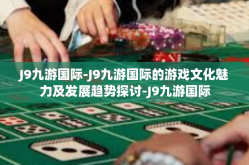 J9九游国际-J9九游国际的游戏文化魅力及发展趋势探讨-J9九游国际