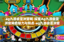 ag九游会亚洲官网-探索Ag九游会亚洲官网的魅力与特点-ag九游会亚洲官网