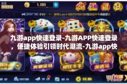 九游app快速登录-九游APP快速登录，便捷体验引领时代潮流-九游app快速登录