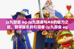 jy九游会 ag-Jy九游会与AG的魅力之旅，数字娱乐的引领者-jy九游会 ag