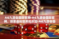 AG九游会国际官网-AG九游会国际官网，探索虚拟世界的乐园-AG九游会国际官网