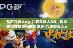 九游会真人ag-九游会真人AG，探索现代在线娱乐的新境界-九游会真人ag