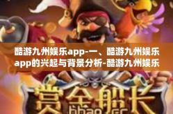 酷游九州娱乐app-一、酷游九州娱乐app的兴起与背景分析-酷游九州娱乐app