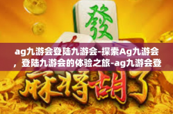 ag九游会登陆九游会-探索Ag九游会，登陆九游会的体验之旅-ag九游会登陆九游会