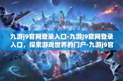 九游j9官网登录入口-九游J9官网登录入口，探索游戏世界的门户-九游j9官网登录入口