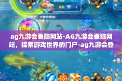 ag九游会登陆网站-AG九游会登陆网站，探索游戏世界的门户-ag九游会登陆网站
