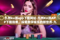 九州ku游app下载网址-九州KU游APP下载指南，探索数字娱乐的新世界-九州ku游app下载网址