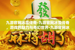 九游官网冰雪传奇-九游官网冰雪传奇，游戏的魅力与奇幻世界-九游官网冰雪传奇
