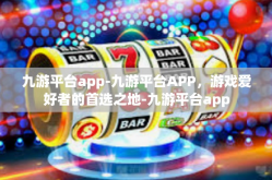 九游平台app-九游平台APP，游戏爱好者的首选之地-九游平台app