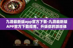 九游最新版app官方下载-九游最新版APP官方下载指南，升级你的游戏体验-九游最新版app官方下载