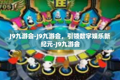 J9九游会-J9九游会，引领数字娱乐新纪元-J9九游会