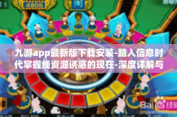 九游app最新版下载安装-踏入信息时代掌握线资源诱惑的现在-深度详解与延伸畅玩全新九游 APP最新版下载安装教程大放送！九游app最新版下载安装